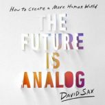 The Future Is Analog How to Create a More Human World, David Sax