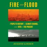 Fire and Flood A People's History of Climate Change, from 1979 to the Present, Eugene Linden