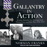 Gallantry in Action Airmen Awarded the Distinguished Flying Cross and Two Bars 1918-1955, Norman Franks