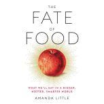The Fate of Food What We'll Eat in a Bigger, Hotter, Smarter World, Amanda Little