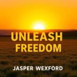 Unleash Freedom Secrets to Transform..., Jasper Wexford