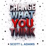 Change What You Think, Scott L Adams