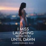 I miss laughing with you until dawn, Christopher Ruiz