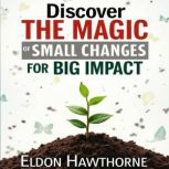 Discover the Magic of Small Changes f..., Eldon Hawthorne