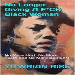 No Longer Giving A F*CK Black Woman: No More Hurt, No More Tears and No More Bull Sh*T, Yu'wrian Rise