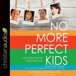 No More Perfect Kids Love Your Kids for Who They Are, Jill Savage