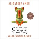 Cult, A Love Story Ten Years Inside a Canadian Cult and the Subsequent Long Road of Recovery, Alexandra Amor