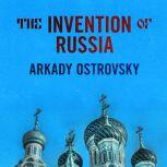 The Invention of Russia From Gorbachev's Freedom to Putin's War, Arkady Ostrovsky