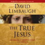 The True Jesus Uncovering the Divinity of Christ in the New Testament, David Limbaugh