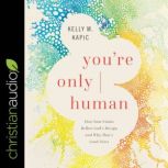 You're Only Human How Your Limits Reflect God's Design and Why That's Good News, Kelly M. Kapic
