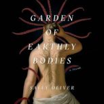 Garden of Earthly Bodies A Novel, Sally Oliver