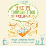 Effective Communication for Divorced Families 7 Ways to Communicate Effectively in a Divorced or Separated Family, Frank Dixon
