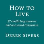 How to Live 27 conflicting answers and one weird conclusion, Derek Sivers
