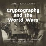 Cryptography and the World Wars The ..., Charles River Editors