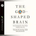The God-Shaped Brain How Changing Your View of God Transforms Your Life, Timothy R. Jennings