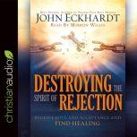 Destroying the Spirit of Rejection Receive Love and Acceptance and Find Healing, John Eckhardt