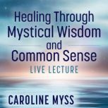 Healing Through Mystical Wisdom and C..., Caroline Myss, PhD