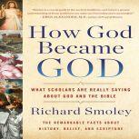 How God Became God What Scholars Are Really Saying About God and the Bible, Richard Smoley