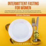 Intermittent Fasting for Women Intermittent fasting for dummies  The Complete guide to Intermittent Fasting. Including the science behind IF and a fasting schedule with over 30 Keto Recipes, Susan Davids
