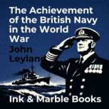 The Achievement of the British Navy i..., John Leyland