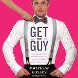 Get the Guy Learn Secrets of the Male Mind to Find the Man You Want and the Love You Deserve, Matthew Hussey