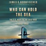 Who Can Hold the Sea The U.S. Navy in the Cold War 1945-1960, James D. Hornfischer