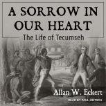 A Sorrow in Our Heart The Life of Tecumseh, Allan W. Eckert