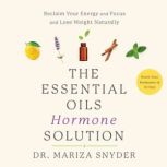 The Essential Oils Hormone Solution Reset Your Hormones in 14 Days with the Power of Essential Oils, Dr. Mariza Snyder