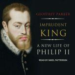 Imprudent King A New Life of Philip II, Geoffrey Parker