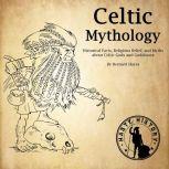 Celtic Mythology Historical Facts, Religious Belief, and Myths About Celtic Gods and Goddesses, Bernard Hayes