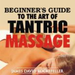 Beginner's Guide to the Art of Tantric Massage, James David Rockefeller