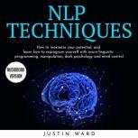 NLP TECHNIQUES: HOW TO MAXIMIZE YOUR POTENTIAL, AND LEARN HOW TO REPROGRAM YOURSELF WITH N?UR?-LINGUI?TI? PROGRAMMING, MANIPULATION, DARK PSYCHOLOGY AND MIND CONTROL, Justin Ward