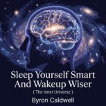 Sleep Yourself Smart And Wakeup Wiser..., Byron Caldwell