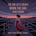 The air gets heavy when the sun goes ..., Brittany Renee Annis