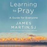Learning to Pray A Guide for Everyone, James Martin