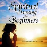 Spiritual Dowsing for Beginners, James David Rockefeller