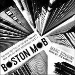 Boston Mob The Rise and Fall of the New England Mob and Its Most Notorious Killer, Marc Songini