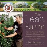 The Lean Farm How to Minimize Waste, Increase Efficiency, and Maximize Value and Profits with Less Work, Ben Hartman