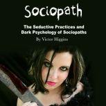 Sociopath The Seductive Practices and Dark Psychology of Sociopaths, Victor Higgins