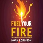 Fuel Your Fire The Science of Motiva..., Noah Robinson