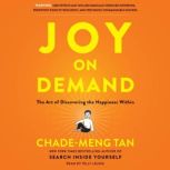 Joy on Demand The Art of Discovering the Happiness Within, Chade-Meng Tan
