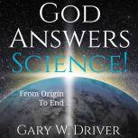 God Answers Science, Gary W Driver
