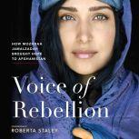 Voice of Rebellion How Mozhdah Jamalzadah Brought Hope to Afghanistan, Roberta Staley