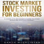 Stock Market Investing For Beginners A Complete Beginner's Guide to Start Investing in Stock Market, Garth McCalister
