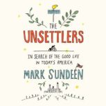 The Unsettlers In Search of the Good Life in Today's America, Mark Sundeen