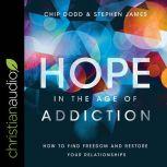Hope in the Age of Addiction How to Find Freedom and Restore Your Relationships, Chip Dodd