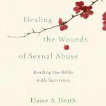Healing the Wounds of Sexual Abuse Reading the Bible with Survivors, Elaine A. Heath