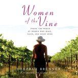 Women of the Vine Inside the World of Women Who Make, Taste, and Enjoy Wine, Deborah Brenner