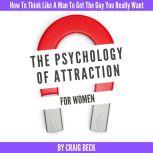 The Psychology Of Attraction For Women: How To Think Like A Man To Get The Guy You Really Want, Craig Beck