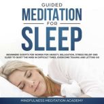 Guided Meditation for Sleep: Guided Scripts for Women for Relaxation, Anxiety and Stress Relief for letting go, having a quiet Mind in difficult times and overcoming Trauma with deep Sleep, Mindfulness Meditation Academy